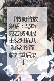 特朗普放狠话：马斯克若资助民主党对抗共和党 将面临严重后果
